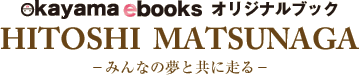 okayama ebooks オリジナルブック　HITOSHI MATSUNAGA －みんなの夢と共に走る－