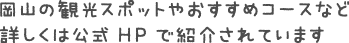 岡山の観光スポットやおすすめコースなど詳しくは公式HPで紹介されています→