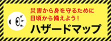 災害から身を守るために日ごろから備えよう！ハザードマップ