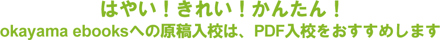 はやい！きれい！かんたん！　okayama ebooksへの原稿入校は、PDF入校をおすすめします。