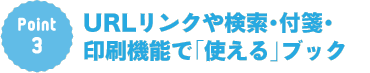 Point3：URLリンクや検索・付箋・印刷機能で「使える」ブック