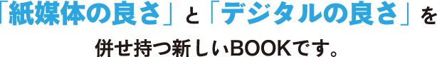 「紙媒体の良さ」と「デジタルの良さ」を併せ持つ新しいBOOKです